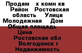 Продам 2 х комн.кв.  › Район ­ Ростовская область  › Улица ­ Молодежная  › Дом ­ 3 › Общая площадь ­ 53 › Цена ­ 1 500 000 - Ростовская обл., Волгодонск г. Недвижимость » Квартиры продажа   . Ростовская обл.